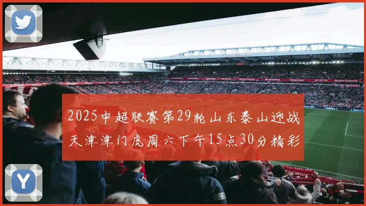 2025中超联赛第29轮山东泰山迎战天津津门虎周六下午15点30分精彩开战