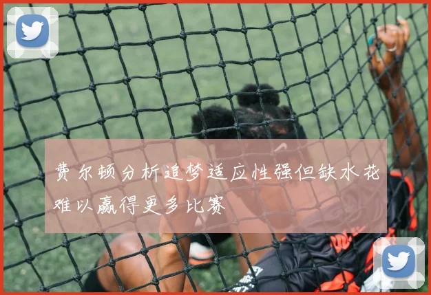 费尔顿分析追梦适应性强但缺水花难以赢得更多比赛