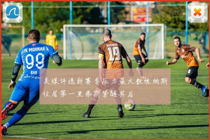 美媒评选新赛季压力最大教练纳斯位居第一里弗斯紧随其后
