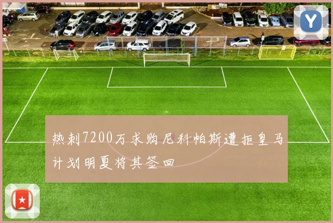 热刺7200万求购尼科帕斯遭拒皇马计划明夏将其签回