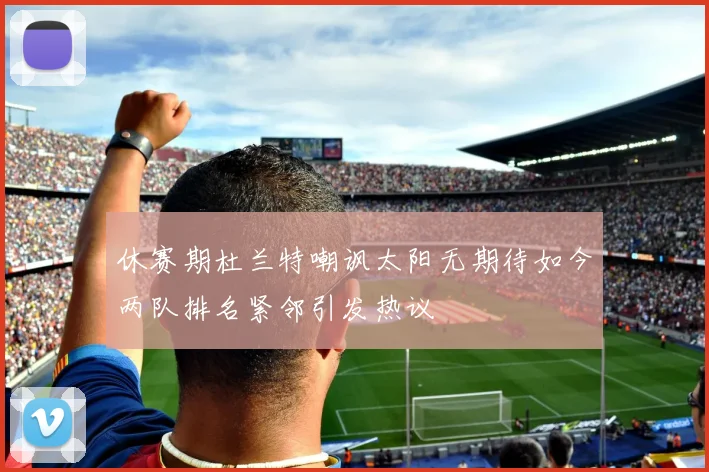 休赛期杜兰特嘲讽太阳无期待如今两队排名紧邻引发热议