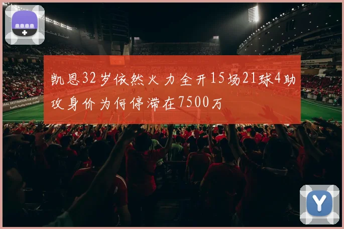 凯恩32岁依然火力全开15场21球4助攻身价为何停滞在7500万