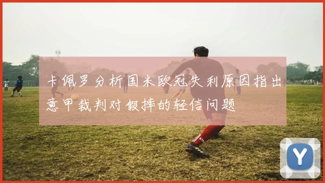 卡佩罗分析国米欧冠失利原因指出意甲裁判对假摔的轻信问题