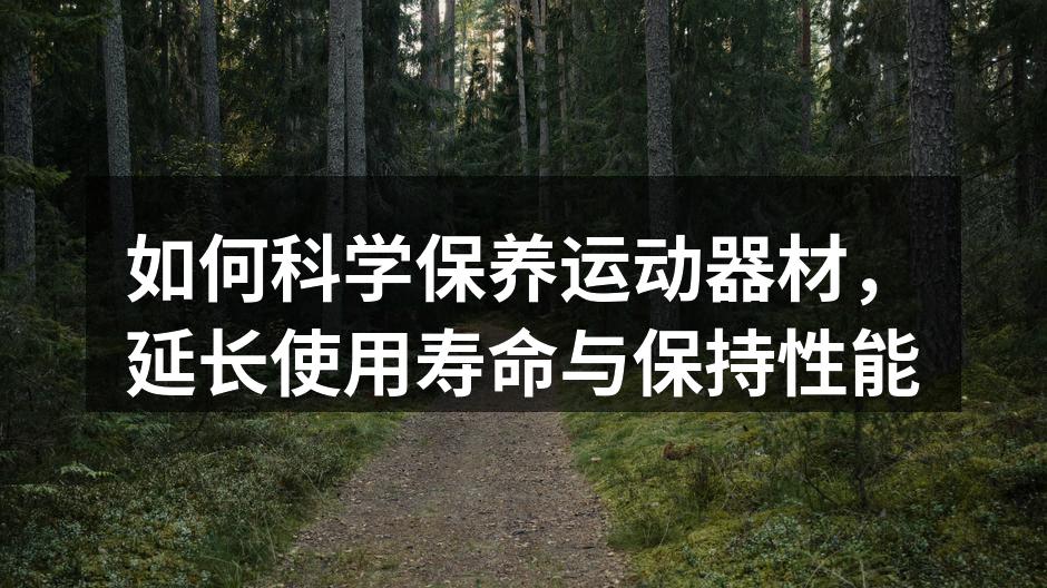 如何科学保养运动器材，延长使用寿命与保持性能