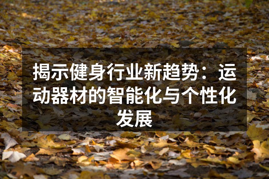 揭示健身行业新趋势：运动器材的智能化与个性化发展